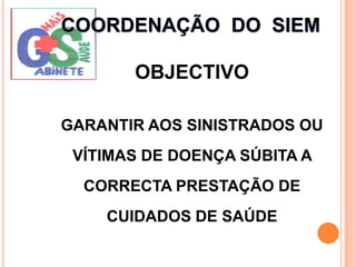 COORDENAÇÃO  DO  SIEMOBJECTIVOGARANTIR AOS SINISTRADOS OU VÍTIMAS DE DOENÇA SÚBITA A CORRECTA PRESTAÇÃO DE CUIDADOS DE SAÚDE