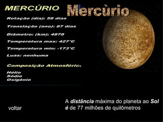 A  distância  máxima do planeta ao  Sol é  de 77 milhões de quilômetros  voltar Mercùrio 