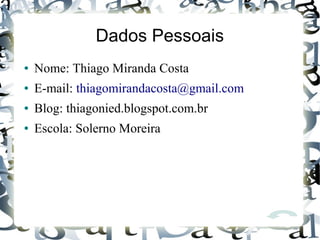 Dados Pessoais
● Nome: Thiago Miranda Costa
● E-mail: thiagomirandacosta@gmail.com
● Blog: thiagonied.blogspot.com.br
● Escola: Solerno Moreira
 