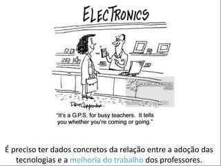POSTER TEMPLATE BY:
www.PosterPresentations.com
É preciso ter dados concretos da relação entre a adoção das
tecnologias e a melhoria do trabalho dos professores.
 