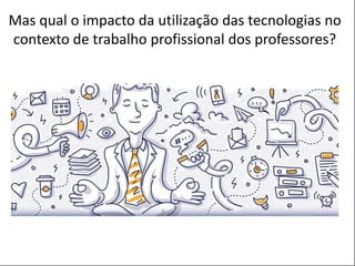 POSTER TEMPLATE BY:
www.PosterPresentations.com
Mas qual o impacto da utilização das tecnologias no
contexto de trabalho profissional dos professores?
 