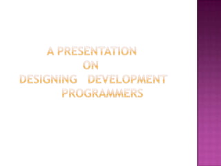           A PRESENTATION                    ON  DESIGNING   DEVELOPMENT              PROGRAMMERS 