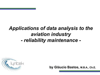 Programa de Atualização Profissional
Applications of data analysis to the
aviation industry
- reliability maintenance -
by Gláucio Bastos, M.B.A., Ch.E.
 