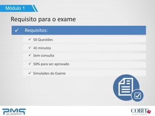 50 Questões
 40 minutos
 Sem consulta
 50% para ser aprovado
 Simulados do Exame
Módulo 1
Requisito para o exame
Requisitos:
 