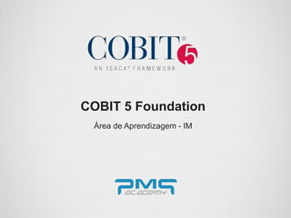 COBIT 5 Foundation
Área de Aprendizagem - IM
 