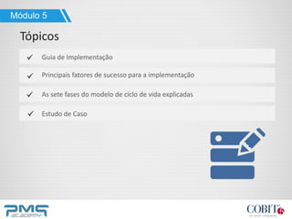 Módulo 5
Tópicos
Guia de Implementação
Principais fatores de sucesso para a implementação
As sete fases do modelo de ciclo de vida explicadas
Estudo de Caso
 