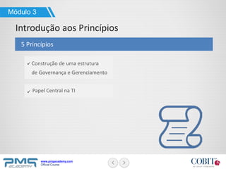 www.pmgacademy.com
Official Course
5 Princípios
Módulo 3
Introdução aos Princípios
Construção de uma estrutura
de Governança e Gerenciamento
Papel Central na TI
 