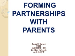 FORMINGPARTNERSHIPS WITH PARENTSJames D. MorrowUNCCMAED 5040 – 090Dr. Adam HarbaughApril 22, 2010 