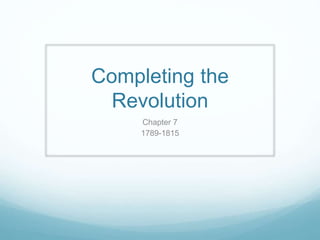 Completing the 
Revolution 
Chapter 7 
1789-1815 
 