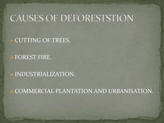 CUTTING OF TREES. 
 FOREST FIRE. 
 INDUSTRIALIZATION. 
COMMERCIAL PLANTATION AND URBANISATION. 
 