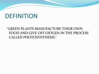 DEFINITION 
“GREEN PLANTS MANUFACTURE THEIR OWN 
FOOD AND GIVE OFF OXYGEN IN THE PROCESS 
CALLED PHOTOSYNTHESIS.” 
 