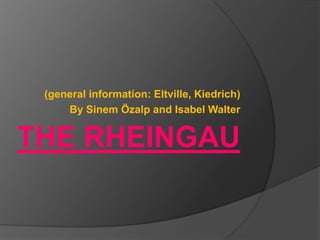 (general information: Eltville, Kiedrich)
     By Sinem Özalp and Isabel Walter


THE RHEINGAU
 