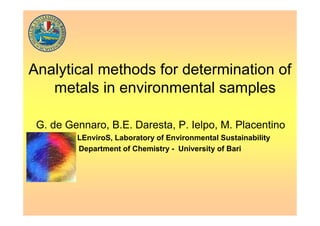 Analytical methods for determination of
metals in environmental samples
G. de Gennaro, B.E. Daresta, P. Ielpo, M. Placentino
LEnviroS, Laboratory of Environmental Sustainability
Department of Chemistry - University of Bari
 