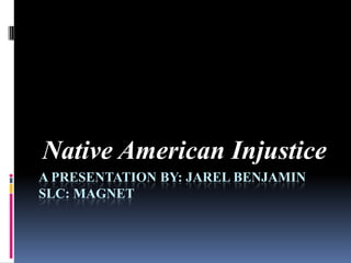 A presentation by: jarelbenjaminslc: magnet Native American Injustice 