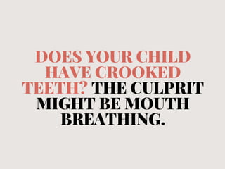 DOES YOUR CHILD
HAVE CROOKED
TEETH? THE CULPRIT
MIGHT BE MOUTH
BREATHING.
 