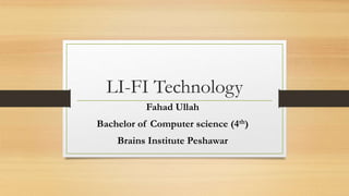 LI-FI Technology
Fahad Ullah
Bachelor of Computer science (4th)
Brains Institute Peshawar
 