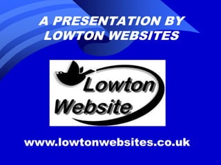 A PRESENTATION BY LOWTON WEBSITES www.lowtonwebsites.co.uk 