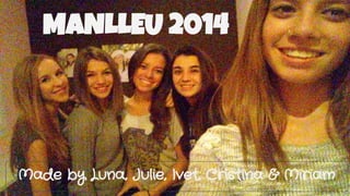 MANLLEU 2014 
Made by Luna, Julie, Ivet, Cristina & Miriam 
 