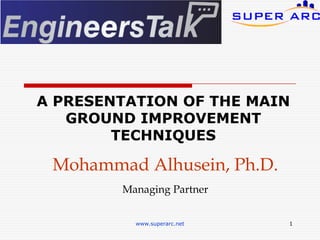 Mohammad Alhusein, Ph.D.
Managing Partner
1
www.superarc.net
A PRESENTATION OF THE MAIN
GROUND IMPROVEMENT
TECHNIQUES
 