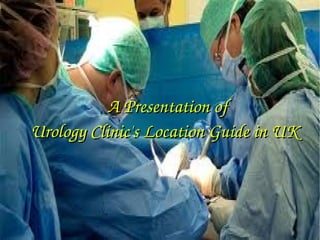                   A Presentation of 
Urology Clinic's Location Guide in UK

 