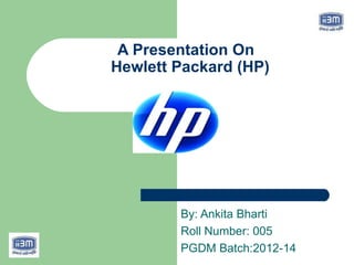 A Presentation On
Hewlett Packard (HP)




        By: Ankita Bharti
        Roll Number: 005
        PGDM Batch:2012-14
 