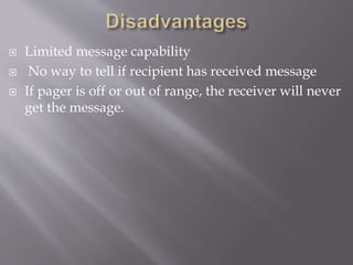  Limited message capability
 No way to tell if recipient has received message
 If pager is off or out of range, the receiver will never
get the message.
 