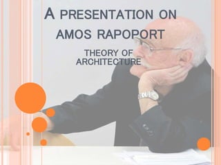A PRESENTATION ON
AMOS RAPOPORT
THEORY OF
ARCHITECTURE
 