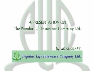 A PRESENTATION ON
The Popular Life Insurance Company Ltd.
By: MINDCRAFT
 