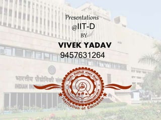 Presentations
@IIT-D
BY
VIVEK YADAV
9457631264
 