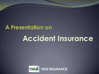 Accident Insurance
A Presentation on
TRUE INSURANCE
 