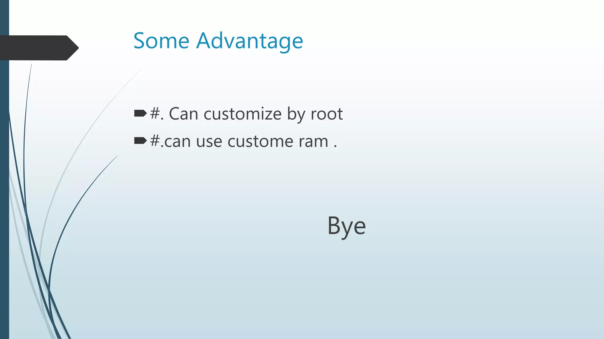 Some Advantage
#. Can customize by root
#.can use custome ram .
Bye