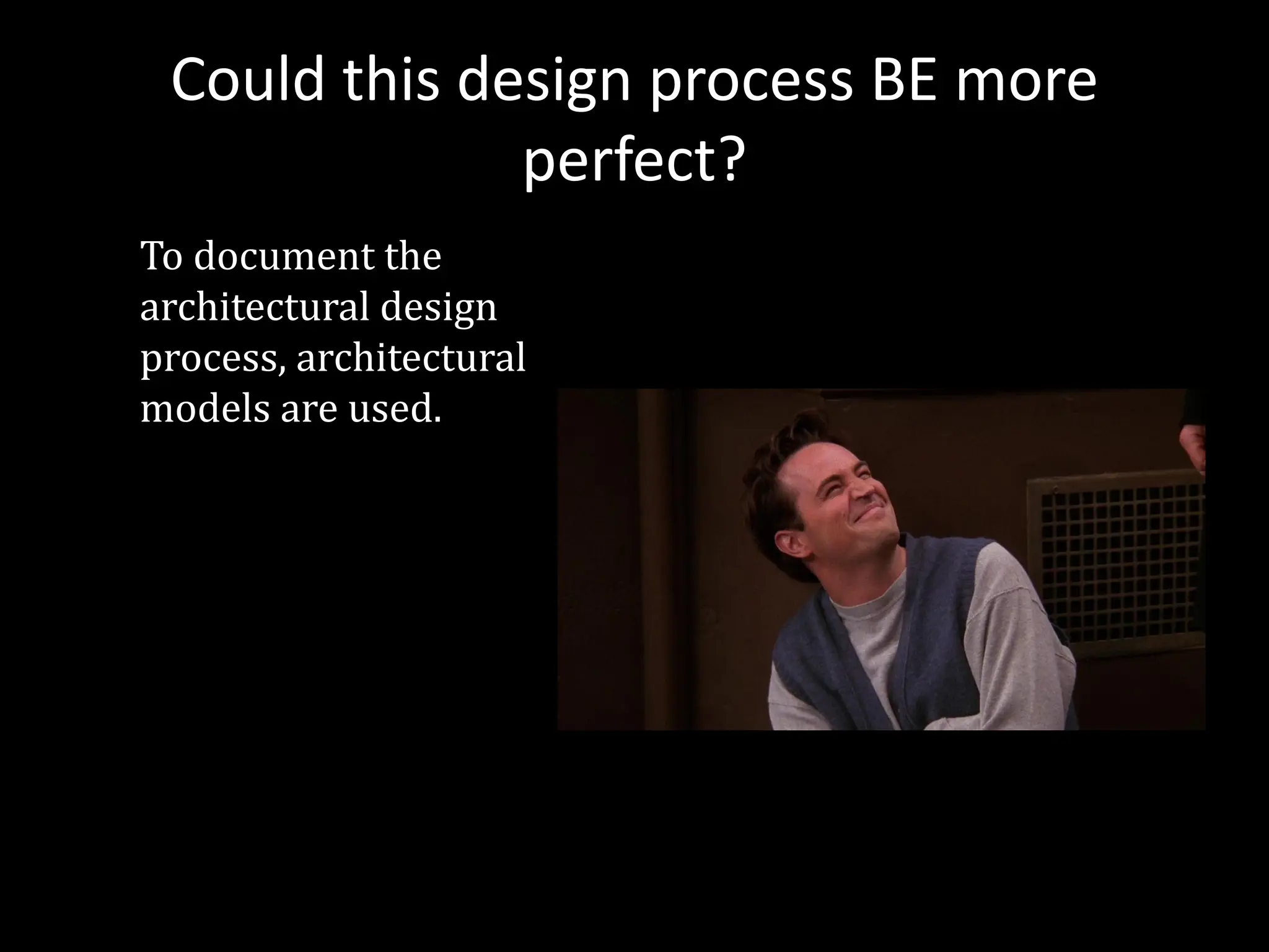 Could this design process BE more
perfect?
To document the
architectural design
process, architectural
models are used.
 