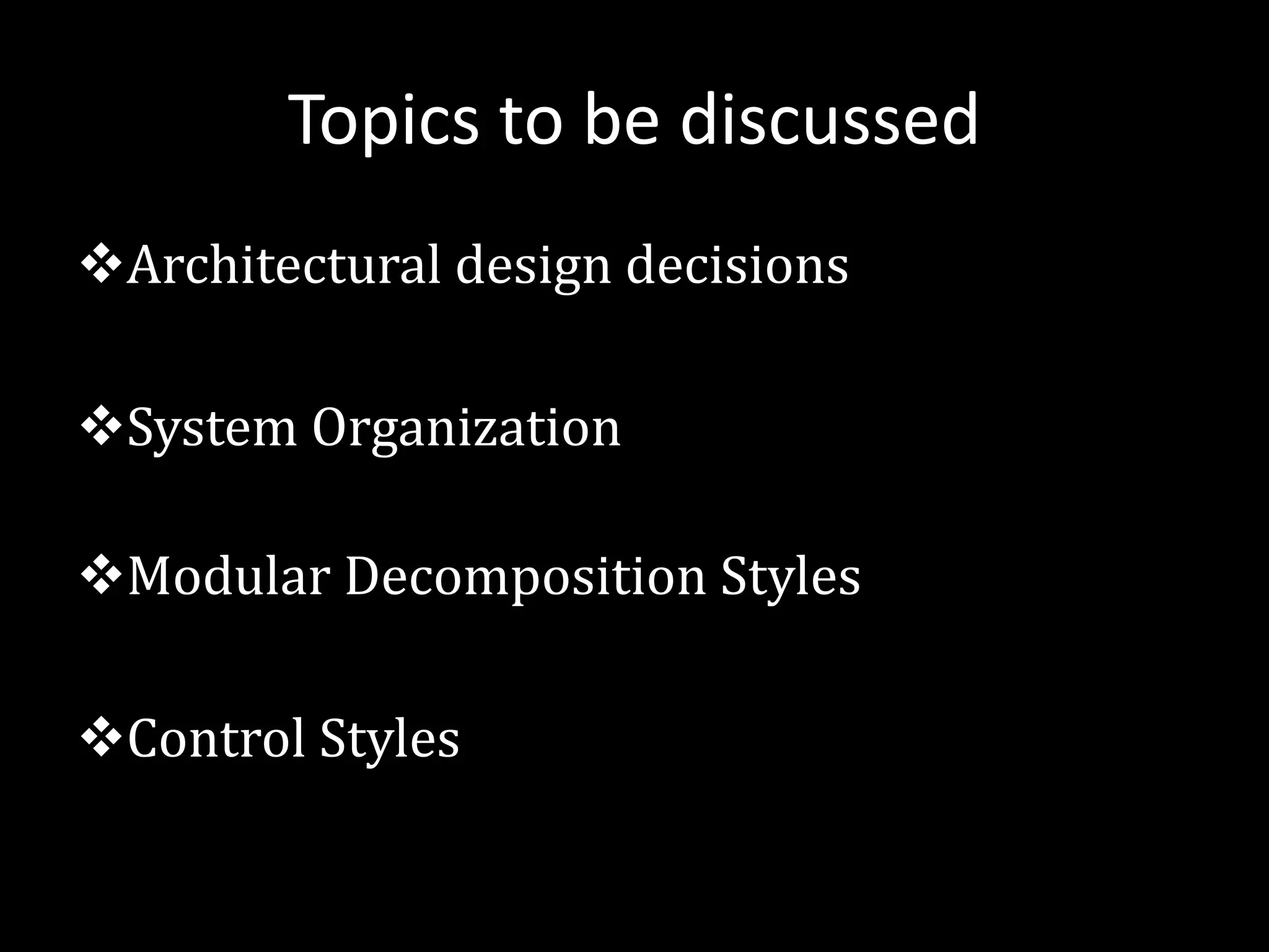 Topics to be discussed
vArchitectural design decisions
vSystem Organization
vModular Decomposition Styles
vControl Styles
 