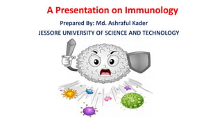 A Presentation on Immunology
Prepared By: Md. Ashraful Kader
JESSORE UNIVERSITY OF SCIENCE AND TECHNOLOGY
 