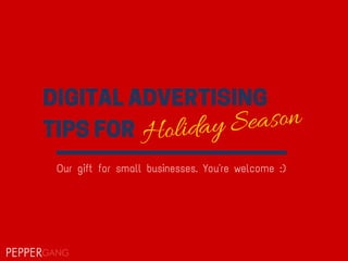 DIGITAL ADVERTISING
TIPS FOR Holiday Season
Our gift for small businesses. You're welcome :)
 