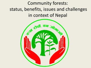 Community forests:
status, benefits, issues and challenges
in context of Nepal
 