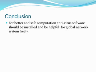 Conclusion
 For better and safe computation anti-virus software
should be installed and be helpful for global network
system freely
 