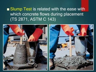 ■ Slump Test is related with the ease with
which concrete flows during placement
(TS 2871, ASTM C 143)
 