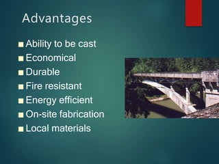 Advantages
■ Ability to be cast
■ Economical
■ Durable
■ Fire resistant
■ Energy efficient
■ On-site fabrication
■ Local materials
 