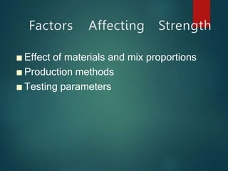 Factors Affecting Strength
■ Effect of materials and mix proportions
■ Production methods
■ Testing parameters
 