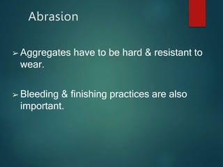 Abrasion
➢ Aggregates have to be hard & resistant to
wear.
➢ Bleeding & finishing practices are also
important.
 