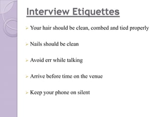 Interview Etiquettes
 Your hair
 Nails

should be clean, combed and tied properly

should be clean

 Avoid err

while talking

 Arrive before time
 Keep your

on the venue

phone on silent

 