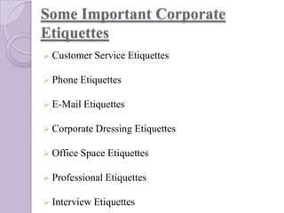 Some Important Corporate
Etiquettes
 Customer

Service Etiquettes

 Phone Etiquettes
 E-Mail

Etiquettes

 Corporate Dressing
 Office Space

Etiquettes

Etiquettes

 Professional Etiquettes
 Interview Etiquettes

 