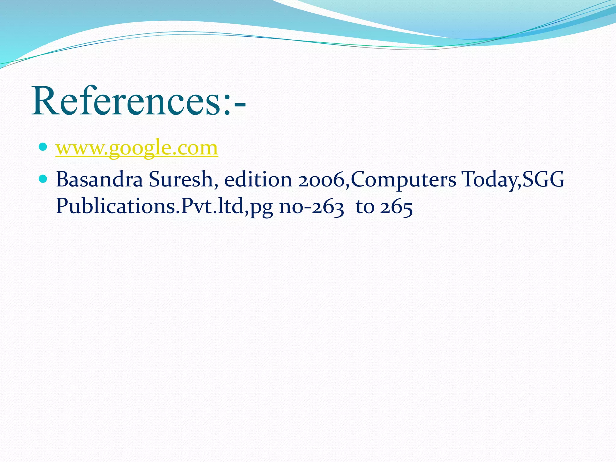 References:- 
 www.google.com 
 Basandra Suresh, edition 2006,Computers Today,SGG 
Publications.Pvt.ltd,pg no-263 to 265 
 