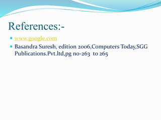 References:- 
 www.google.com 
 Basandra Suresh, edition 2006,Computers Today,SGG 
Publications.Pvt.ltd,pg no-263 to 265 
 