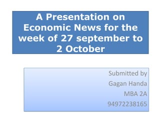 A Presentation on Economic News for the week of 27 september to 2 October      Submitted by GaganHanda MBA 2A 94972238165 