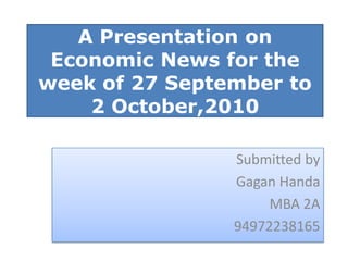 A Presentation on Economic News for the week of 27 September to 2 October,2010      Submitted by GaganHanda MBA 2A 94972238165 
