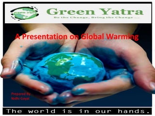 A Presentation on Global Warming:




Prepared By
Nidhi Goyal
 