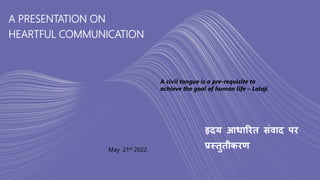A PRESENTATION ON
HEARTFUL COMMUNICATION
हृदय आधारित संवाद पि
प्रस्तुतीकिण
A civil tongue is a pre-requisite to
achieve the goal of human life – Lalaji
May 21st 2022
 
