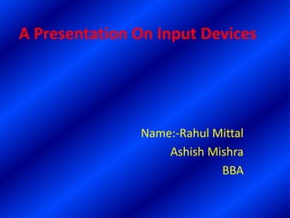 A Presentation On Input Devices
Name:-Rahul Mittal
Ashish Mishra
BBA
 